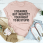 I Disagree But I Respect Your Right To Be Stupid Tee-2