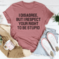 I Disagree But I Respect Your Right To Be Stupid Tee-3
